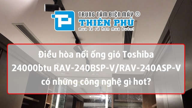 Điều hòa nối ống gió Toshiba 24000btu RAV-240BSP-V/RAV-240ASP-V có những công nghệ gì hot?