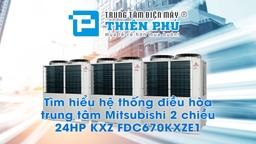 Tìm hiểu hệ thống điều hòa trung tâm Mitsubishi 2 chiều 24HP KXZ FDC670KXZE1