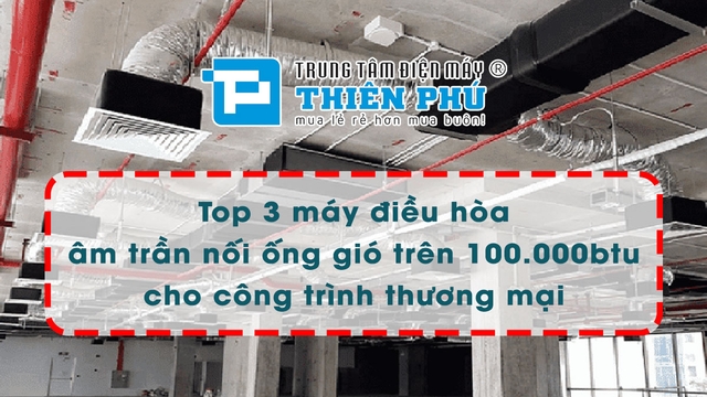 Top 3 máy điều hòa âm trần nối ống gió trên 100.000btu cho công trình thương mại